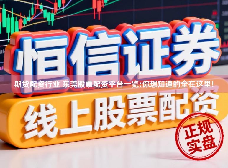 期货配资行业 东莞股票配资平台一览:你想知道的全在这里!