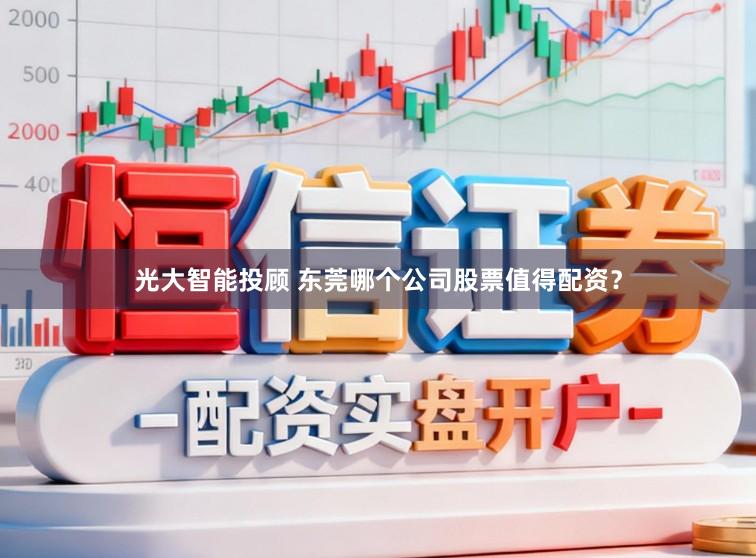 光大智能投顾 东莞哪个公司股票值得配资？