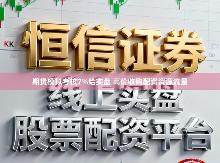 期货模拟考核7%给实盘 高价收购配资资源流量