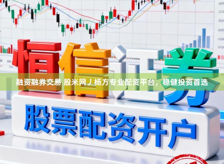 融资融券交易 股米网丿杨方专业配资平台，稳健投资首选