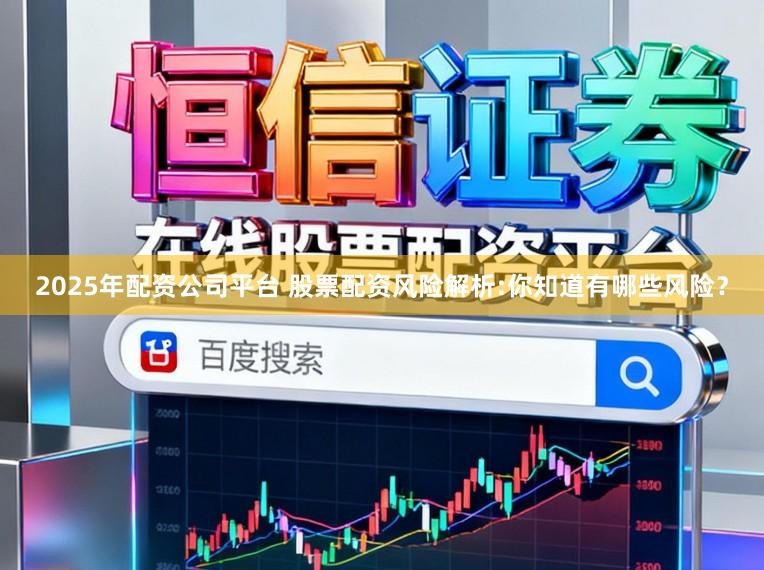 2025年配资公司平台 股票配资风险解析:你知道有哪些风险？