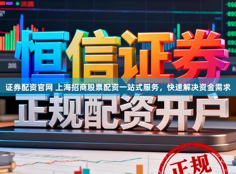 证券配资官网 上海招商股票配资一站式服务，快速解决资金需求