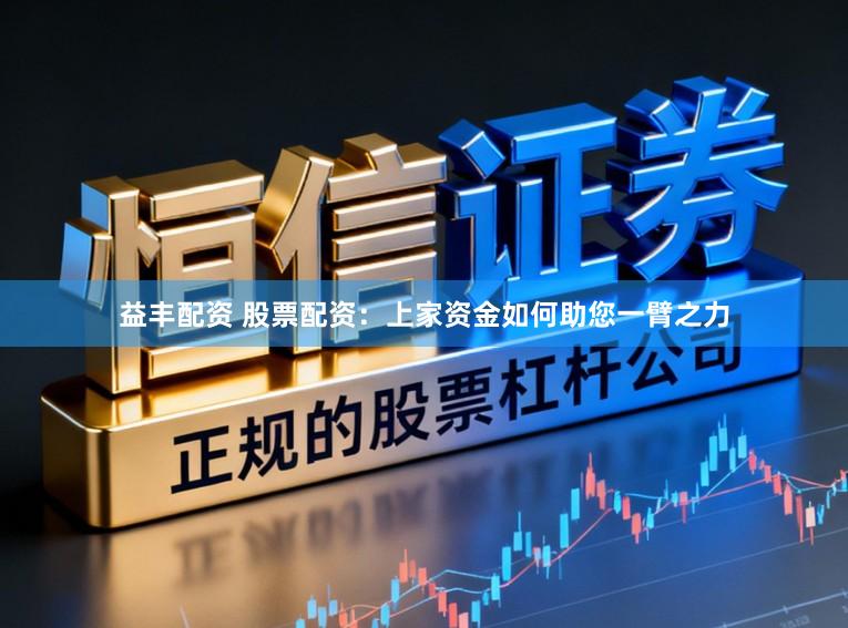 益丰配资 股票配资：上家资金如何助您一臂之力