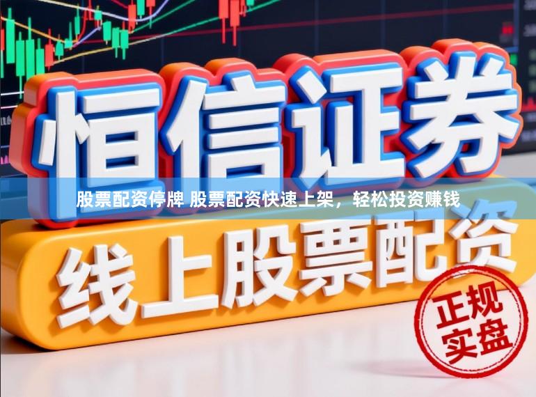股票配资停牌 股票配资快速上架，轻松投资赚钱