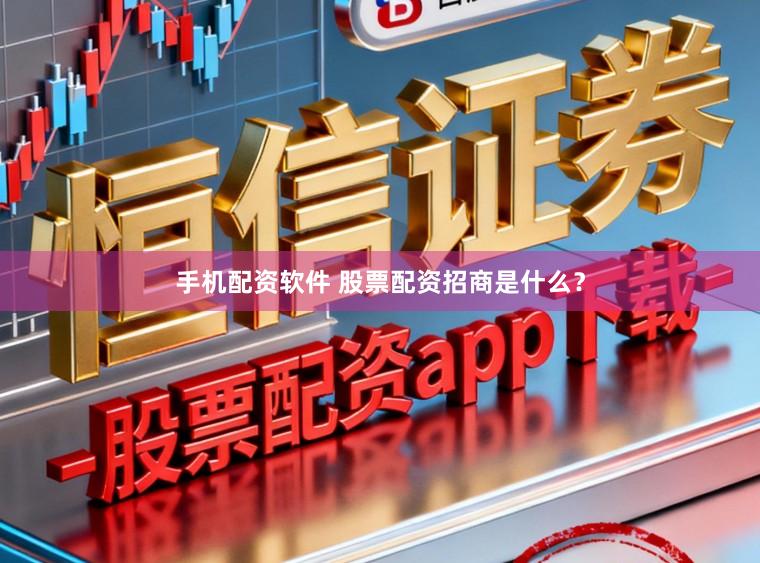 手机配资软件 股票配资招商是什么？