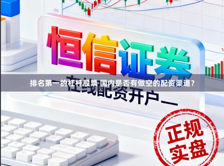 排名第一的杠杆股票 国内是否有做空的配资渠道？