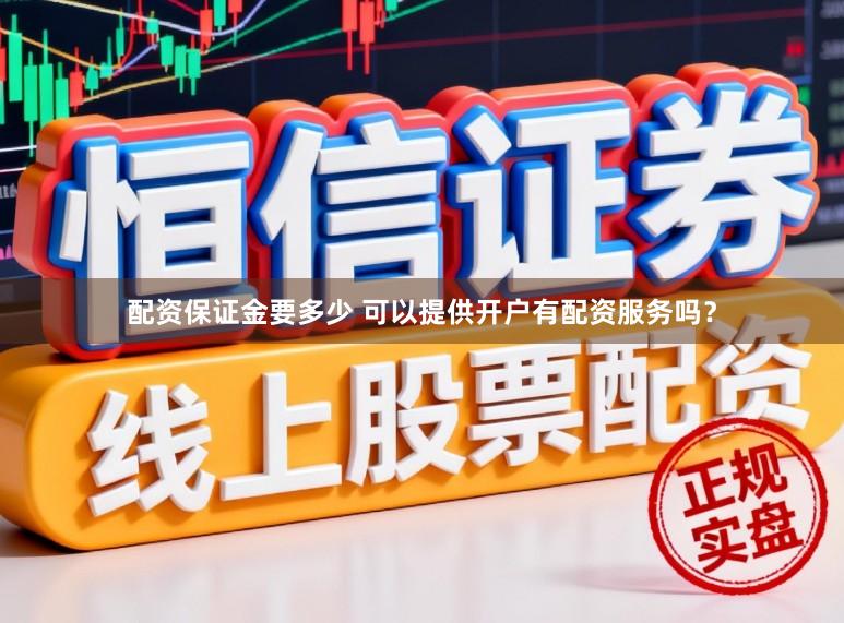 配资保证金要多少 可以提供开户有配资服务吗？