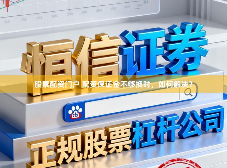 股票配资门户 配资保证金不够换时，如何解决？