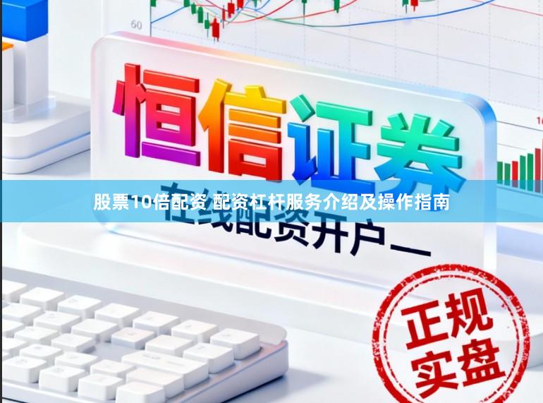 股票10倍配资 配资杠杆服务介绍及操作指南