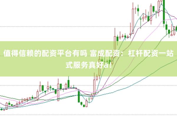 值得信赖的配资平台有吗 富成配资：杠杆配资一站式服务真好a！