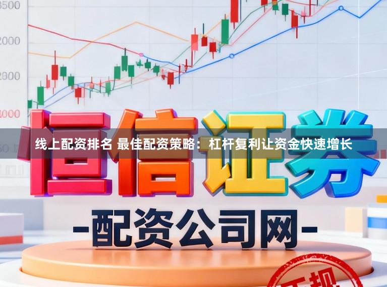 线上配资排名 最佳配资策略：杠杆复利让资金快速增长