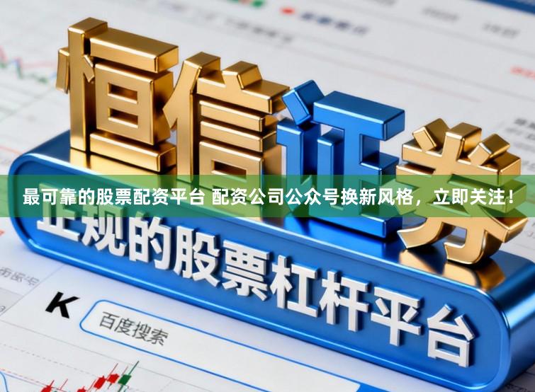 最可靠的股票配资平台 配资公司公众号换新风格，立即关注！