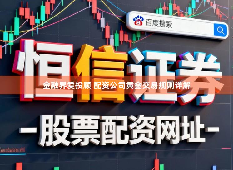 金融界爱投顾 配资公司黄金交易规则详解