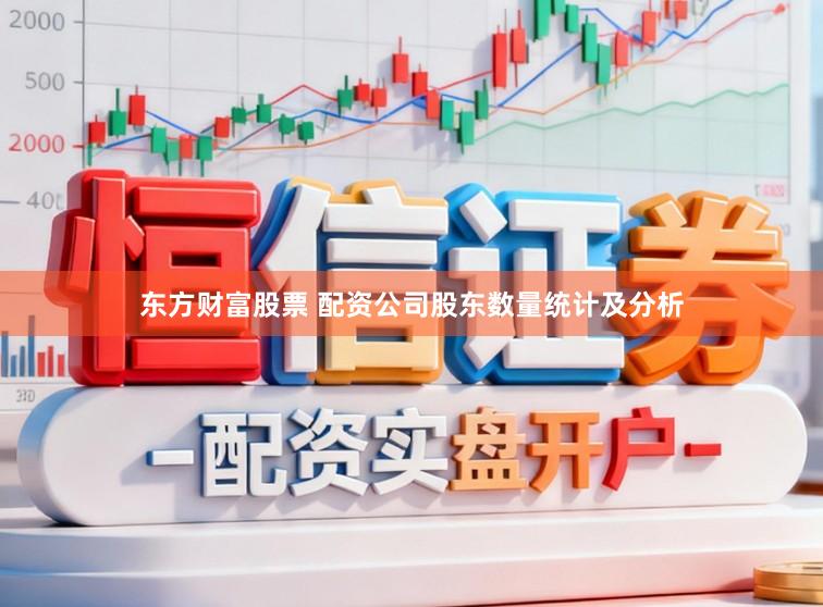 东方财富股票 配资公司股东数量统计及分析