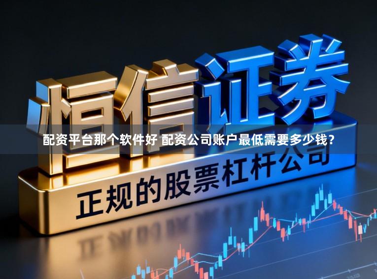配资平台那个软件好 配资公司账户最低需要多少钱?