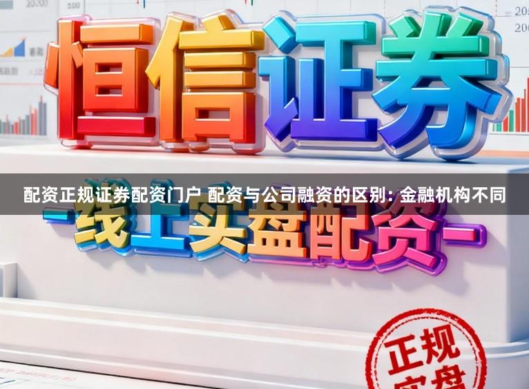 配资正规证券配资门户 配资与公司融资的区别: 金融机构不同