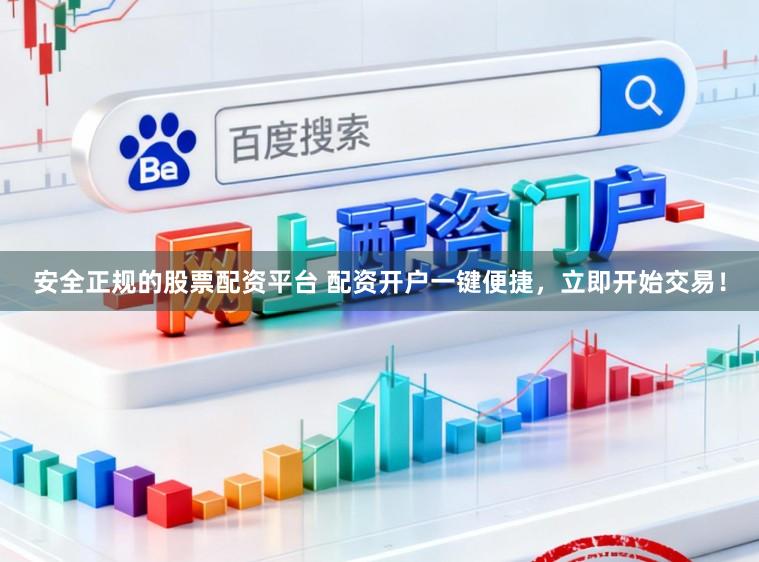 安全正规的股票配资平台 配资开户一键便捷，立即开始交易！