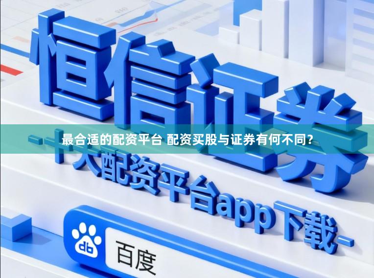 最合适的配资平台 配资买股与证券有何不同？