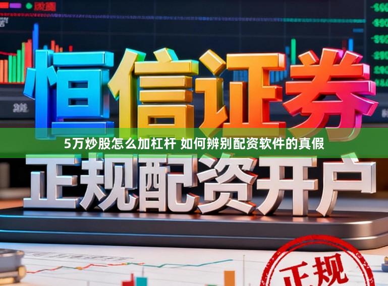 5万炒股怎么加杠杆 如何辨别配资软件的真假