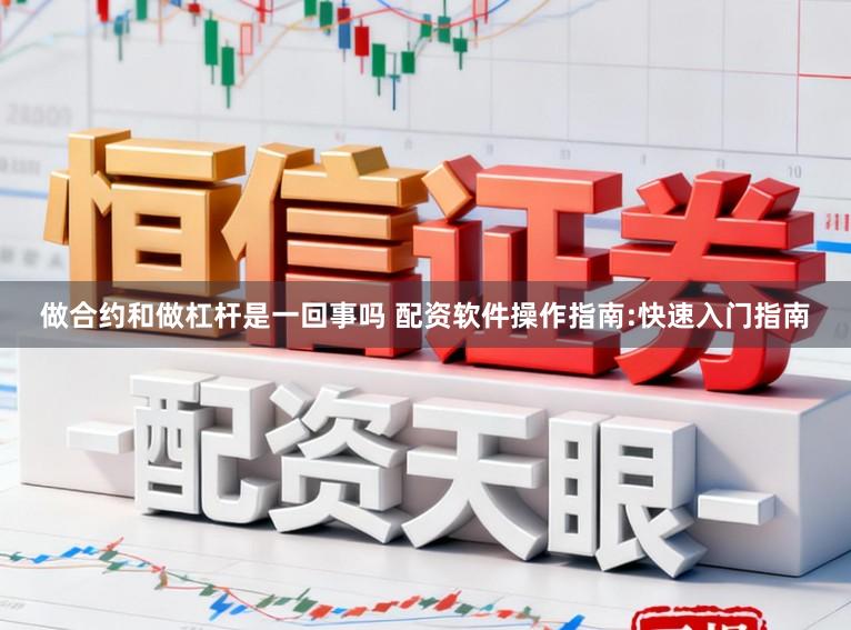做合约和做杠杆是一回事吗 配资软件操作指南:快速入门指南
