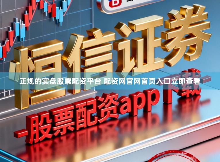 正规的实盘股票配资平台 配资网官网首页入口立即查看