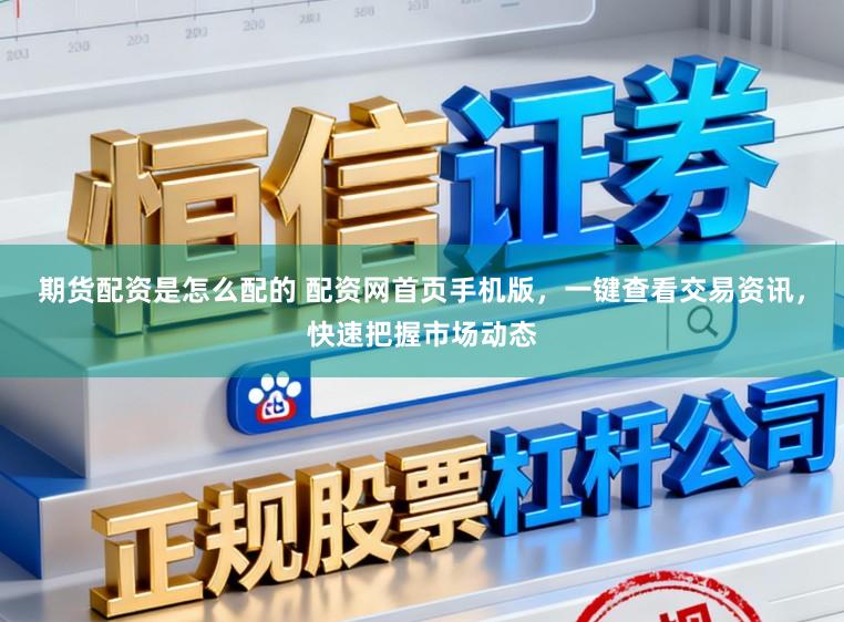 期货配资是怎么配的 配资网首页手机版，一键查看交易资讯，快速把握市场动态