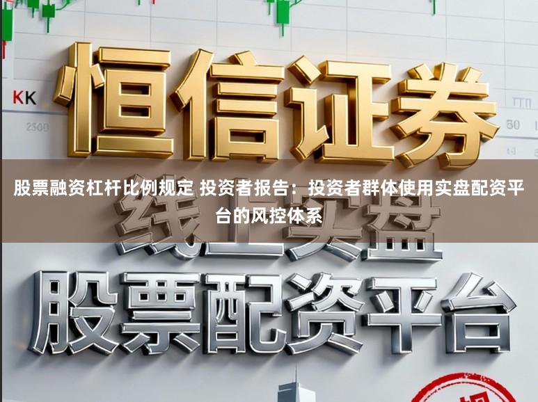 股票融资杠杆比例规定 投资者报告：投资者群体使用实盘配资平台的风控体系