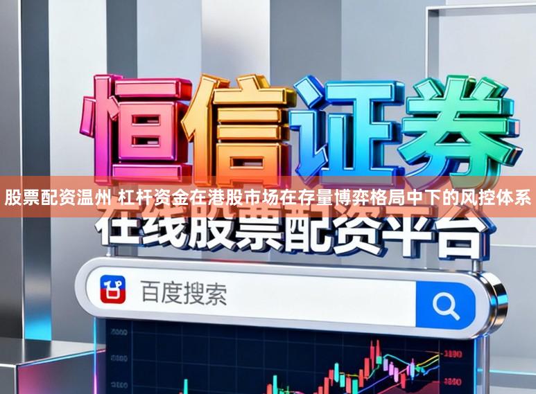 股票配资温州 杠杆资金在港股市场在存量博弈格局中下的风控体系
