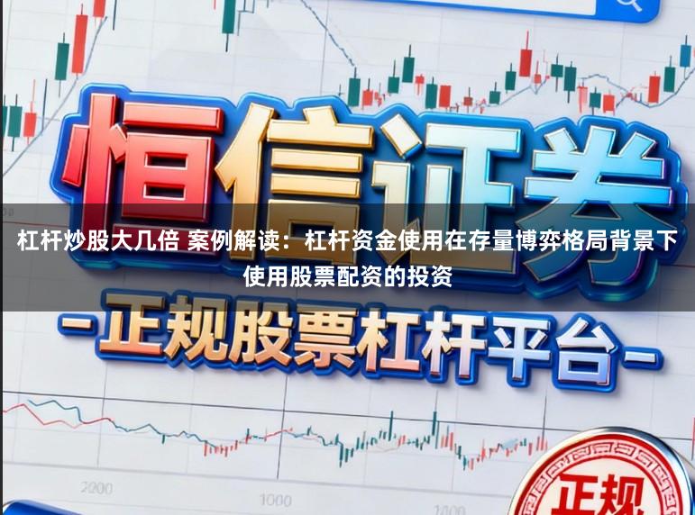 杠杆炒股大几倍 案例解读：杠杆资金使用在存量博弈格局背景下使用股票配资的投资