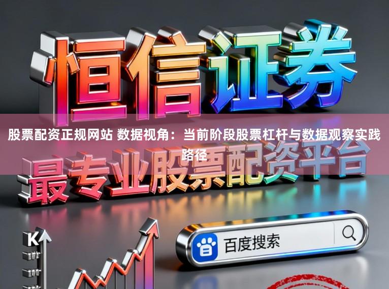 股票配资正规网站 数据视角：当前阶段股票杠杆与数据观察实践路径