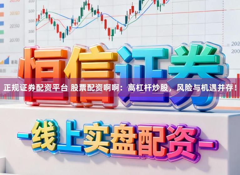 正规证券配资平台 股票配资啊啊:高杠杆炒股,风险与机遇并存!