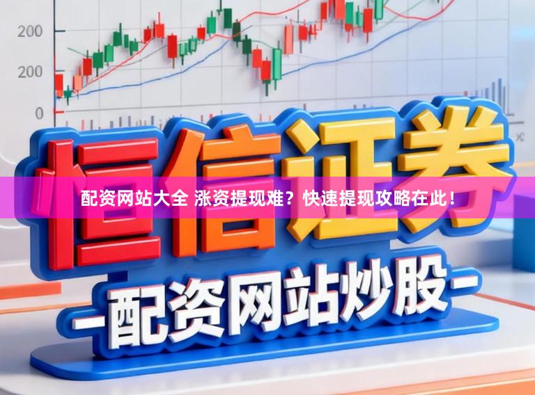 配资网站大全 涨资提现难?快速提现攻略在此!