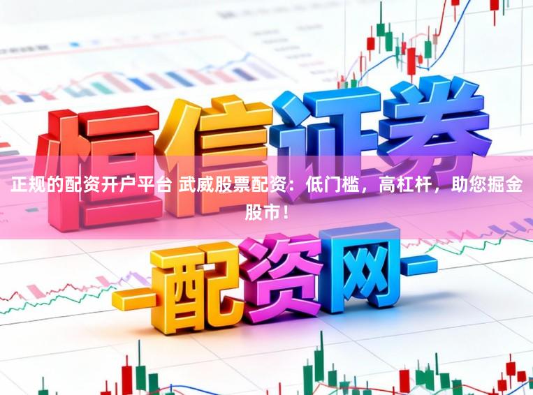 正规的配资开户平台 武威股票配资：低门槛，高杠杆，助您掘金股市！