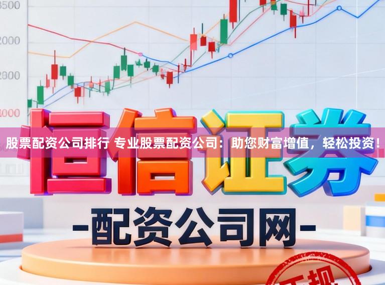 股票配资公司排行 专业股票配资公司：助您财富增值，轻松投资！