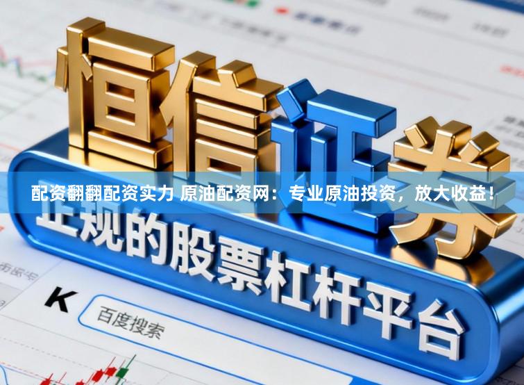 配资翻翻配资实力 原油配资网：专业原油投资，放大收益！