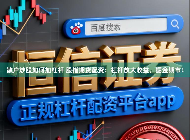 散户炒股如何加杠杆 股指期货配资：杠杆放大收益，掘金期市！