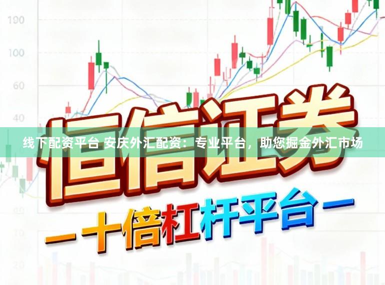 线下配资平台 安庆外汇配资：专业平台，助您掘金外汇市场