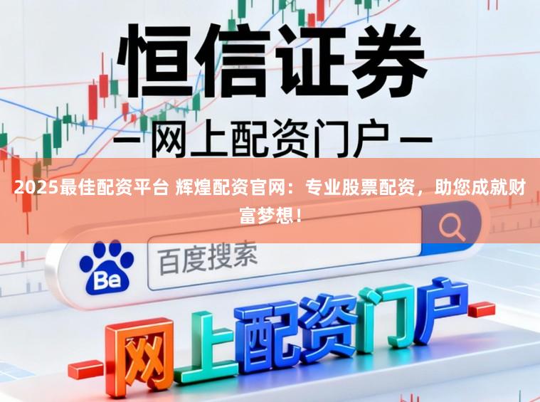 2025最佳配资平台 辉煌配资官网：专业股票配资，助您成就财富梦想！